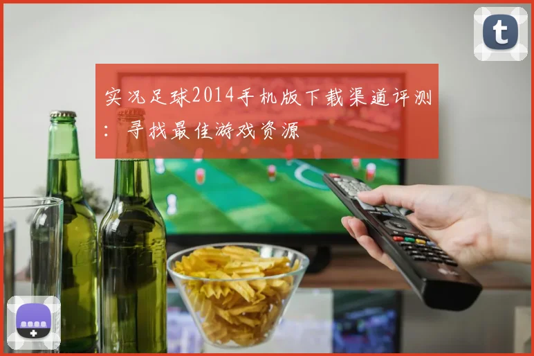 实况足球2014手机版下载渠道评测：寻找最佳游戏资源