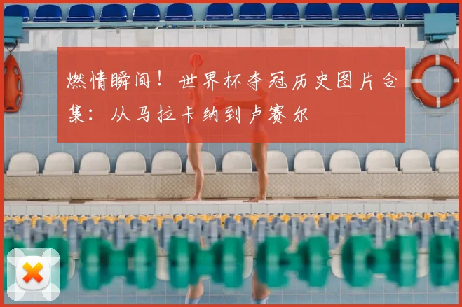 燃情瞬间！世界杯夺冠历史图片合集：从马拉卡纳到卢赛尔