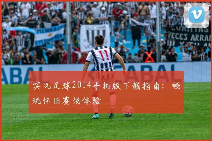 实况足球2014手机版下载指南：畅玩怀旧赛场体验