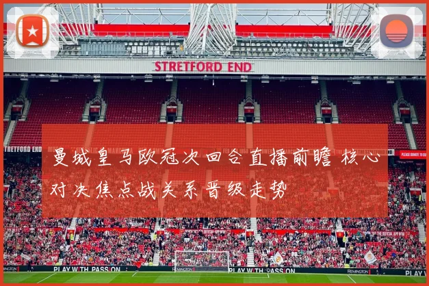 曼城皇马欧冠次回合直播前瞻 核心对决焦点战关系晋级走势