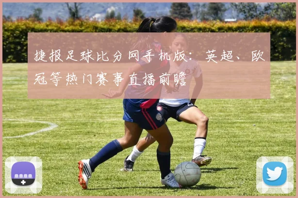 捷报足球比分网手机版：英超、欧冠等热门赛事直播前瞻