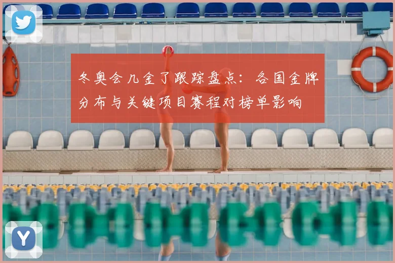 冬奥会几金了跟踪盘点：各国金牌分布与关键项目赛程对榜单影响