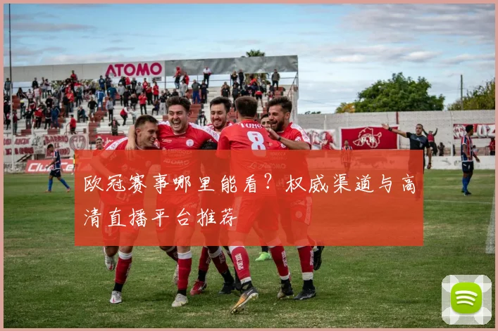 欧冠赛事哪里能看？权威渠道与高清直播平台推荐