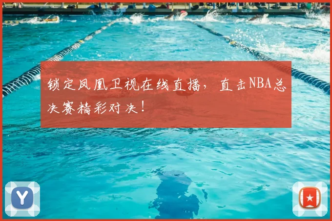 锁定凤凰卫视在线直播，直击NBA总决赛精彩对决！