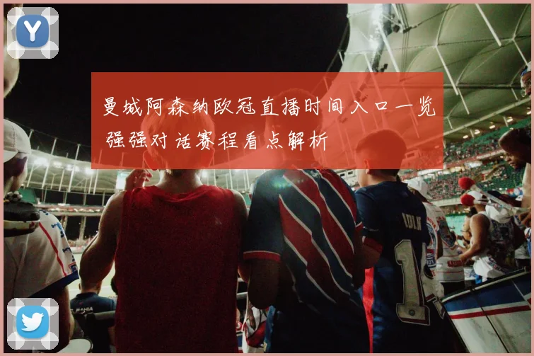 曼城阿森纳欧冠直播时间入口一览 强强对话赛程看点解析