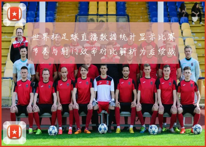 世界杯足球直播数据统计显示比赛节奏与射门效率对比解析为后续战术提供参考