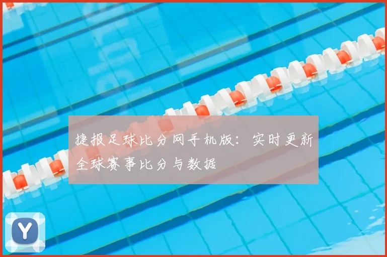 捷报足球比分网手机版：实时更新全球赛事比分与数据