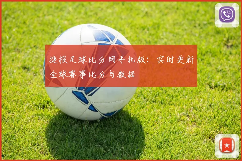 捷报足球比分网手机版：实时更新全球赛事比分与数据
