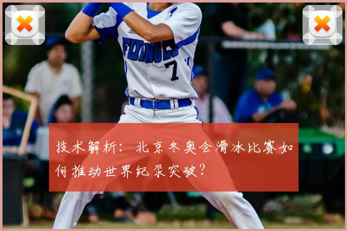 技术解析：北京冬奥会滑冰比赛如何推动世界纪录突破？